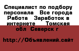 Специалист по подбору персонала - Все города Работа » Заработок в интернете   . Томская обл.,Северск г.